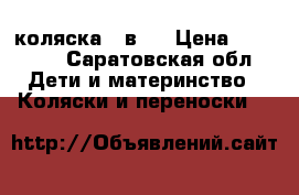 коляска 2 в 1 › Цена ­ 13 000 - Саратовская обл. Дети и материнство » Коляски и переноски   